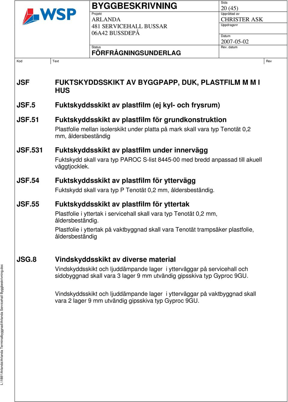 platta på mark skall vara typ Tenotät 0,2 mm, åldersbeständig Fuktskyddsskikt av plastfilm under innervägg Fuktskydd skall vara typ PAROC S-list 8445-00 med bredd anpassad till akuell väggtjocklek.