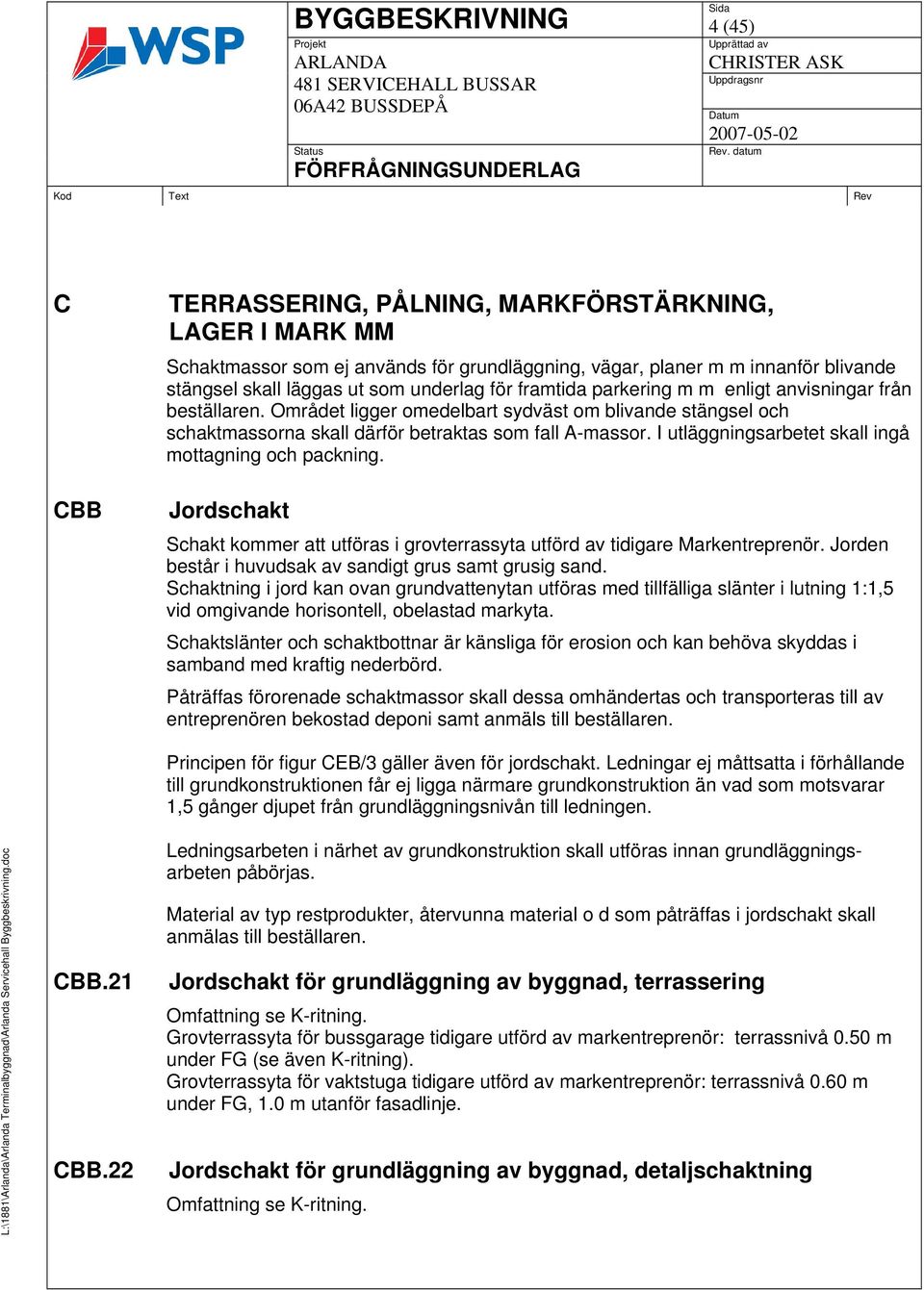 I utläggningsarbetet skall ingå mottagning och packning. Jordschakt Schakt kommer att utföras i grovterrassyta utförd av tidigare Markentreprenör.