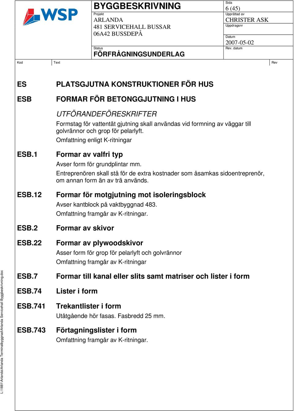 Entreprenören skall stå för de extra kostnader som åsamkas sidoentreprenör, om annan form än av trä används. Formar för motgjutning mot isoleringsblock Avser kantblock på vaktbyggnad 483.