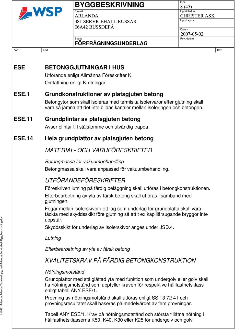 Grundplintar av platsgjuten betong Avser plintar till stålstomme och utvändig trappa Hela grundplattor av platsgjuten betong MATERIAL- OCH VARUFÖRESKRIFTER Betongmassa för vakuumbehandling