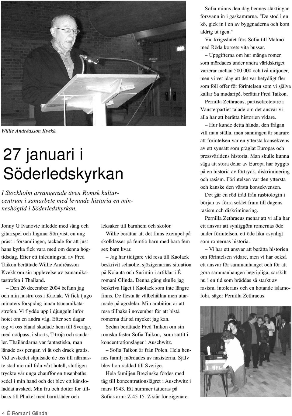 Efter ett inledningstal av Fred Taikon berättade Willie Andréasson Kvekk om sin upplevelse av tsunamikatastrofen i Thailand. Den 26 december 2004 befann jag och min hustru oss i Kaolak.