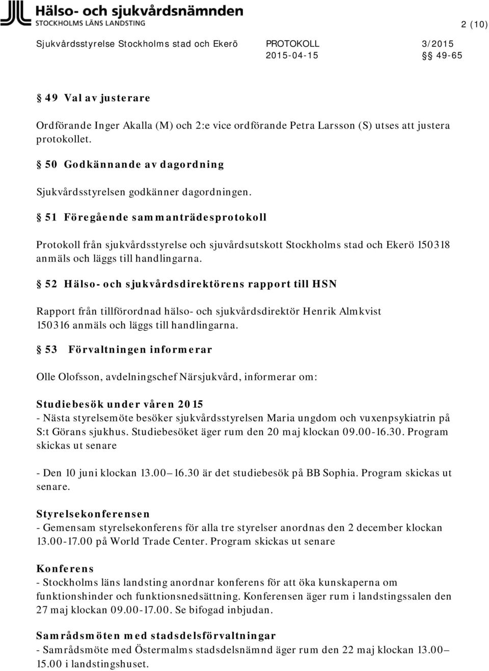 52 Hälso- och sjukvårdsdirektörens rapport till HSN Rapport från tillförordnad hälso- och sjukvårdsdirektör Henrik Almkvist 150316 anmäls och läggs till handlingarna.