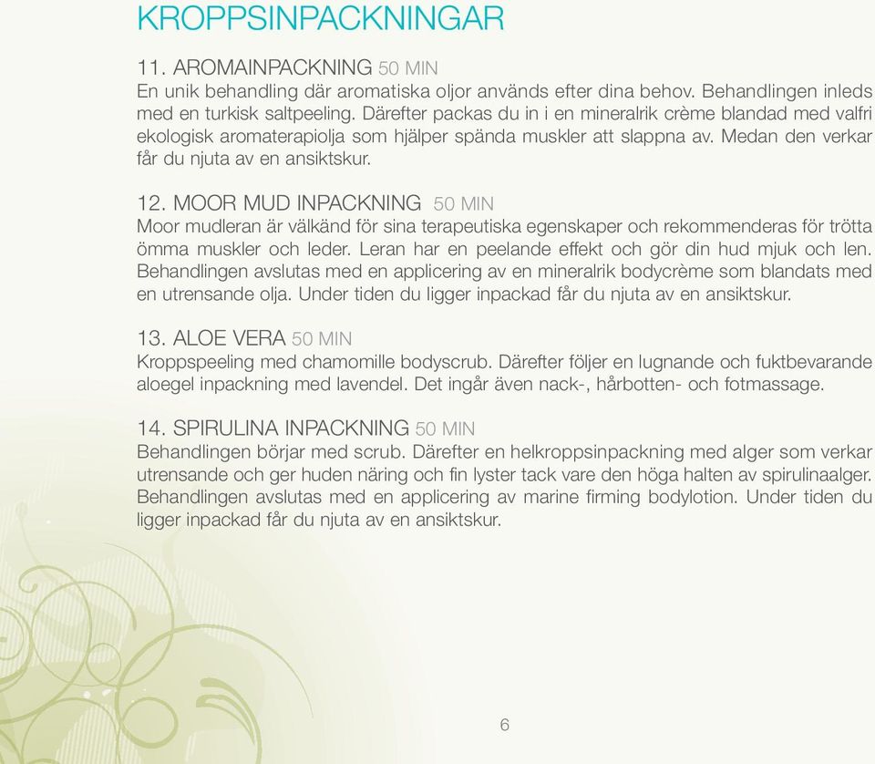 MOOR MUD INPACKNING 50 MIN Moor mudleran är välkänd för sina terapeutiska egenskaper och rekommenderas för trötta ömma muskler och leder. Leran har en peelande effekt och gör din hud mjuk och len.