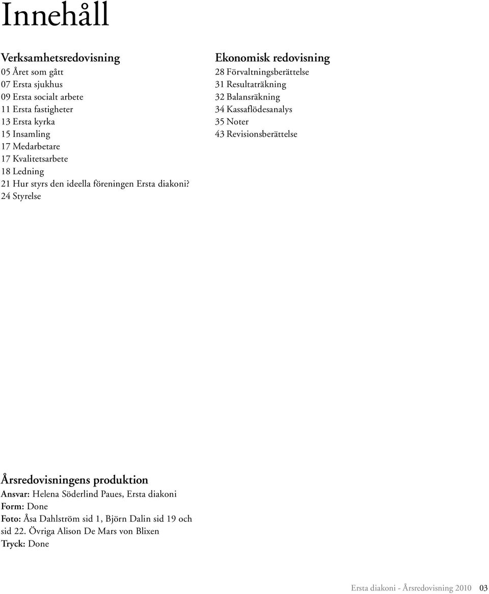 24 Styrelse Ekonomisk redovisning 28 Förvaltningsberättelse 31 Resultaträkning 32 Balansräkning 34 Kassaflödesanalys 35 Noter 43 Revisionsberättelse