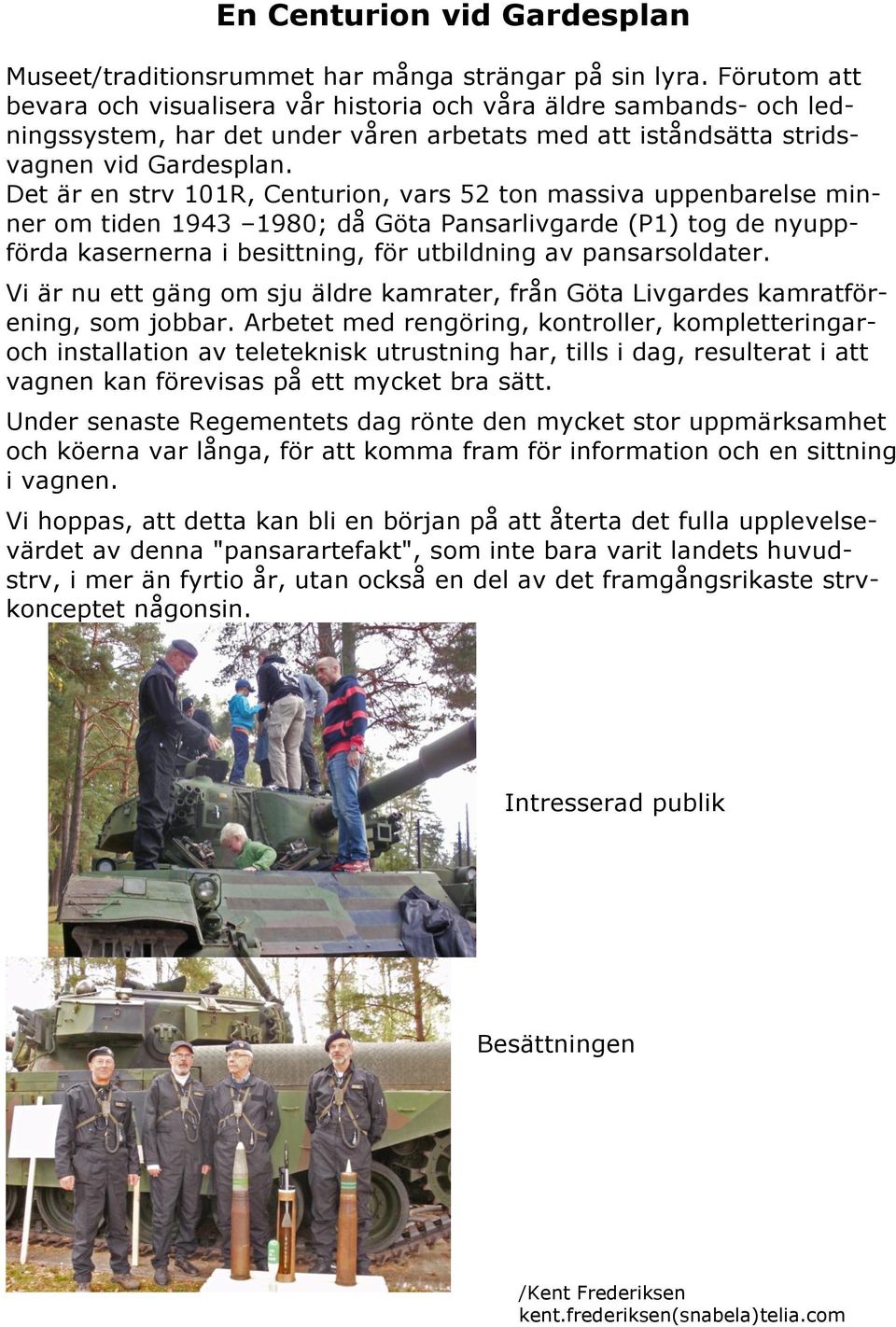 Det är en strv 101R, Centurion, vars 52 ton massiva uppenbarelse minner om tiden 1943 1980; då Göta Pansarlivgarde (P1) tog de nyuppförda kasernerna i besittning, för utbildning av pansarsoldater.