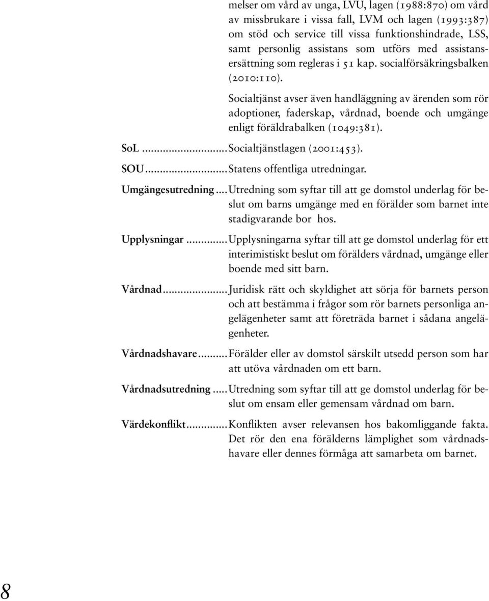 socialtjänst avser även handläggning av ärenden som rör adoptioner, faderskap, vårdnad, boende och umgänge enligt föräldrabalken (1049:381). SoL...Socialtjänstlagen (2001:453). SOU.