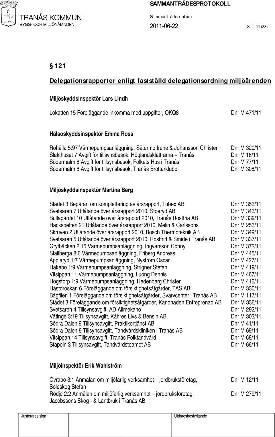 Södermalm 8 Avgift för tillsynsbesök, Folkets Hus i Tranås Dnr M 77/11 Södermalm 8 Avgift för tillsynsbesök, Tranås Brottarklubb Dnr M 308/11 Miljöskyddsinspektör Martina Berg Städet 3 Begäran om