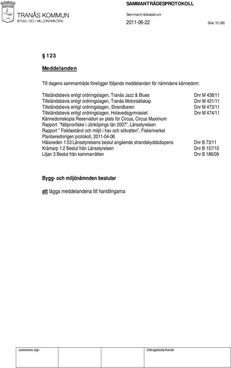 474/11 Kännedomskopia Reservation av plats för Circus, Circus Maximum Rapport Nätprovfiske i Jönköpings län 2007, Länsstyrelsen Rapport Fiskbestånd och miljö i hav och sötvatten, Fiskeriverket