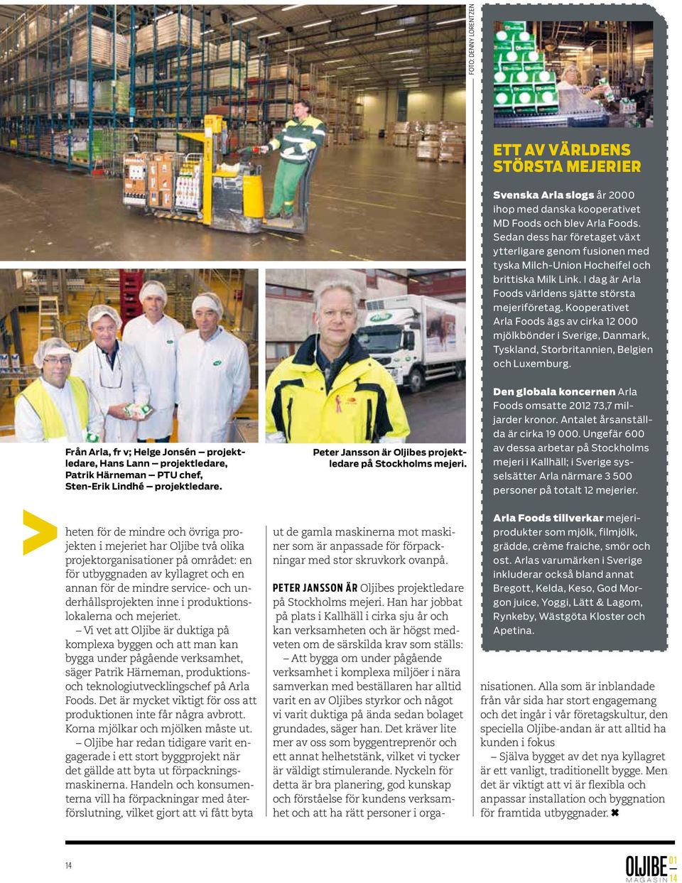 Kooperativet Arla Foods ägs av cirka 12 000 mjölkbönder i Sverige, Danmark, Tyskland, Storbritannien, Belgien och Luxemburg.