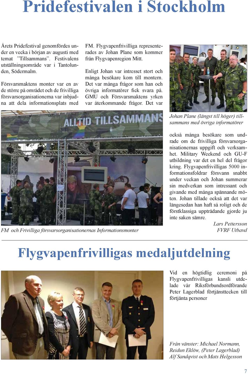 Flygvapenfrivilliga representerades av Johan Plane som kommer från Flygvapenregion Mitt. Enligt Johan var intresset stort och många besökare kom till montern.