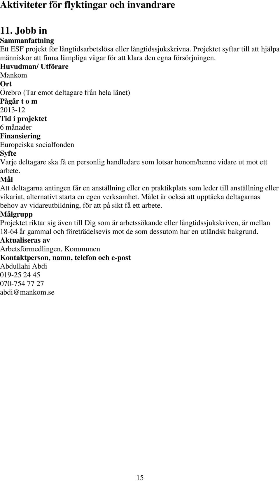 Huvudman/ Utförare Mankom Örebro (Tar emot deltagare från hela länet) 2013-12 6 månader Europeiska socialfonden Varje deltagare ska få en personlig handledare som lotsar honom/henne vidare ut mot ett