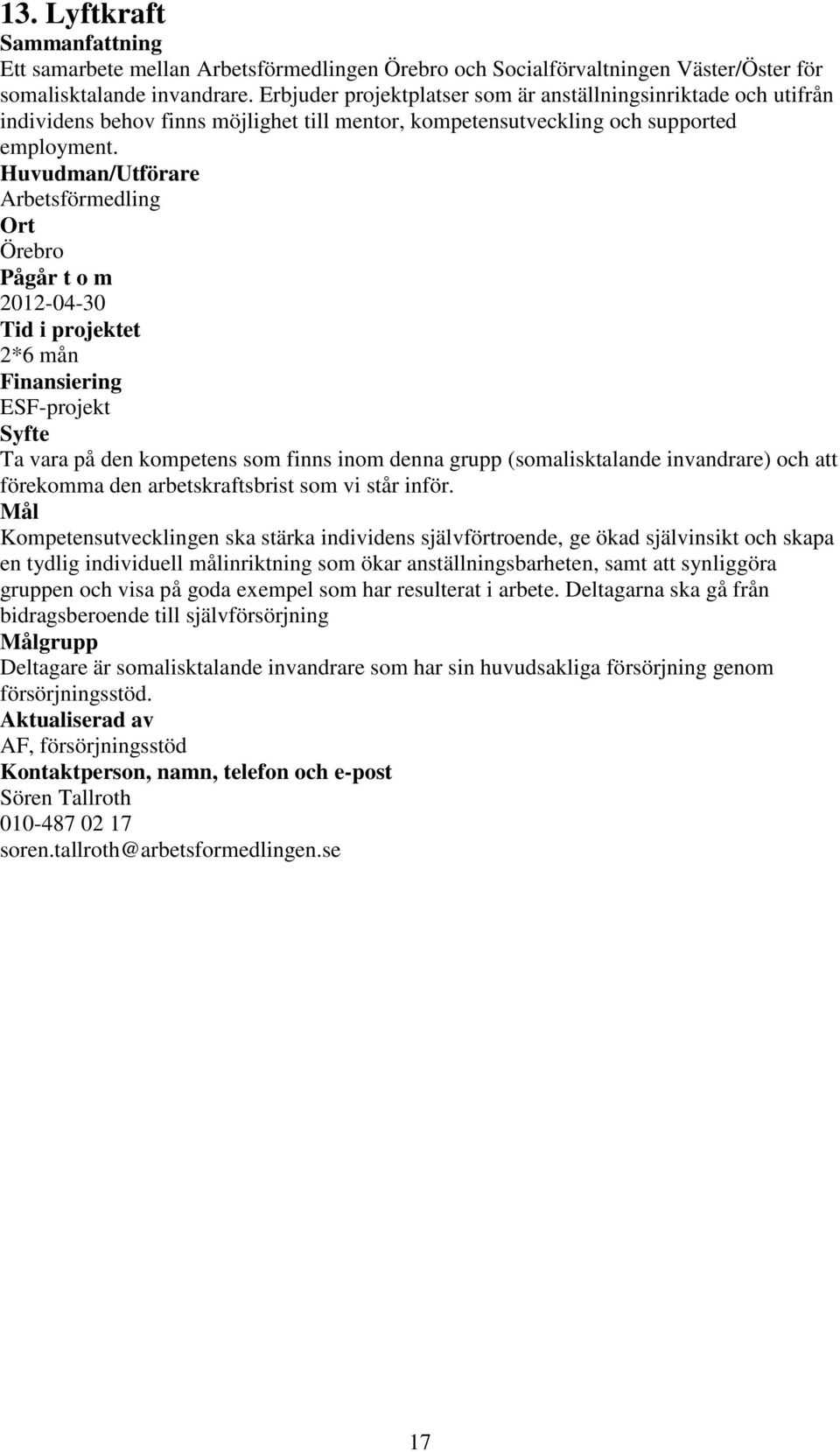 Huvudman/Utförare Arbetsförmedling Örebro 2012-04-30 2*6 mån ESF-projekt Ta vara på den kompetens som finns inom denna grupp (somalisktalande invandrare) och att förekomma den arbetskraftsbrist som