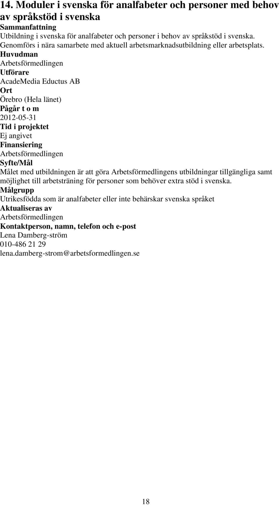 Huvudman Arbetsförmedlingen Utförare AcadeMedia Eductus AB Örebro (Hela länet) 2012-05-31 Ej angivet Arbetsförmedlingen / et med utbildningen är att göra Arbetsförmedlingens