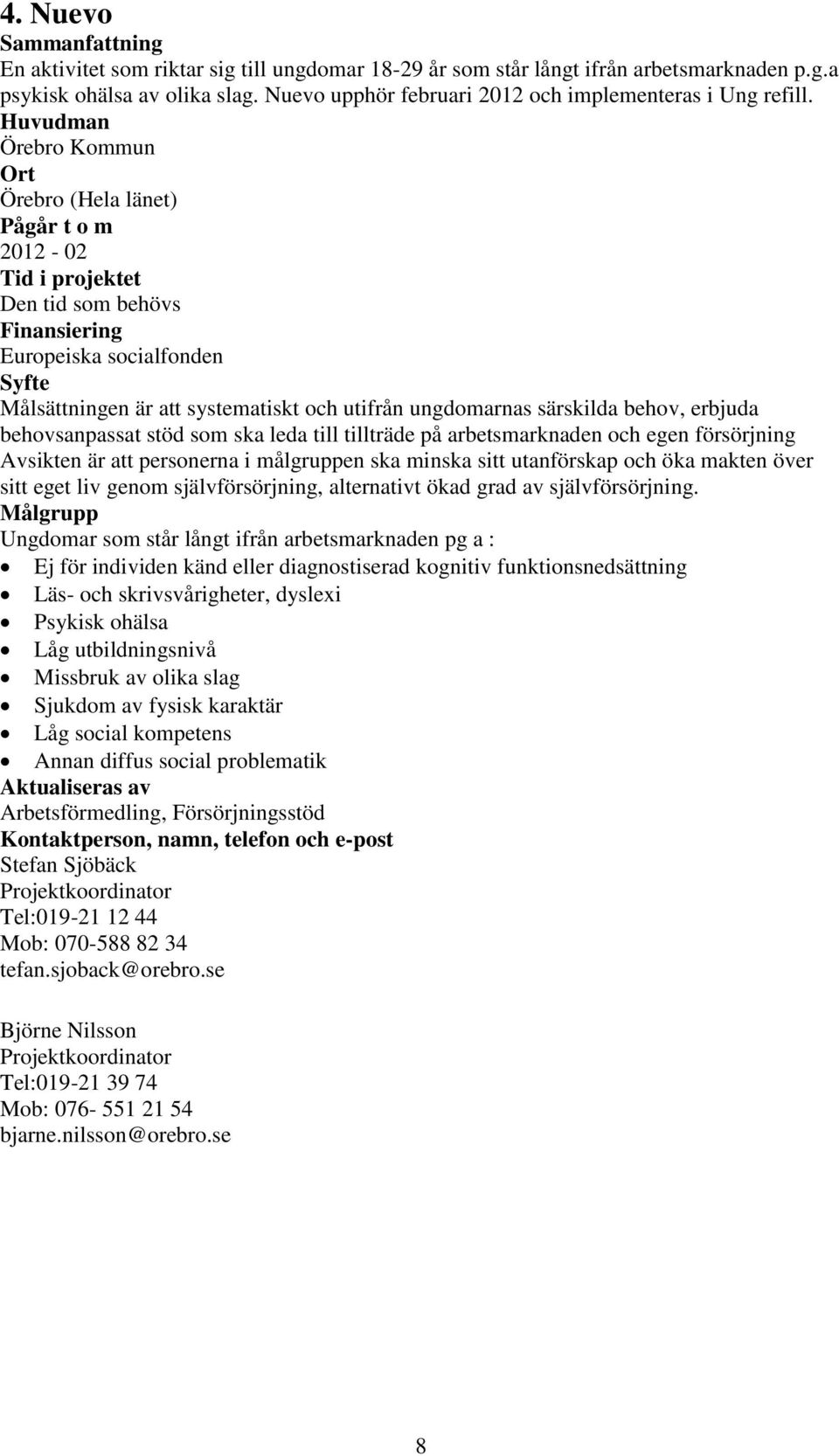 ska leda till tillträde på arbetsmarknaden och egen försörjning Avsikten är att personerna i målgruppen ska minska sitt utanförskap och öka makten över sitt eget liv genom självförsörjning,