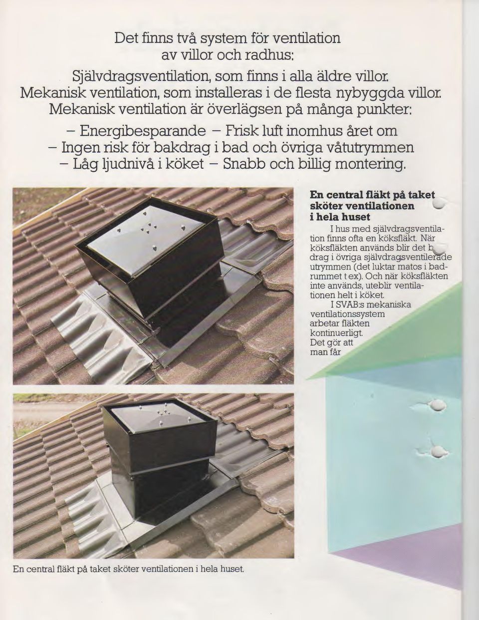 En central flakt pa taket skoter ventilationen i hela huset hus med sjalvdragsventilation finns ofta en ki:iksflakt.