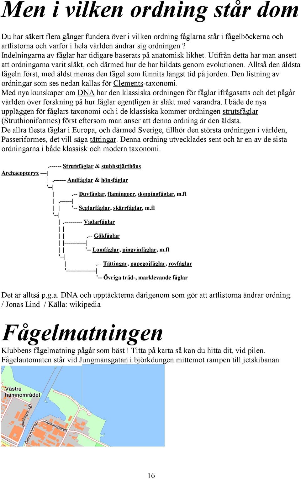 Alltså den äldsta fågeln först, med äldst menas den fågel som funnits längst tid på jorden. Den listning av ordningar som ses nedan kallas för Clements-taxonomi.