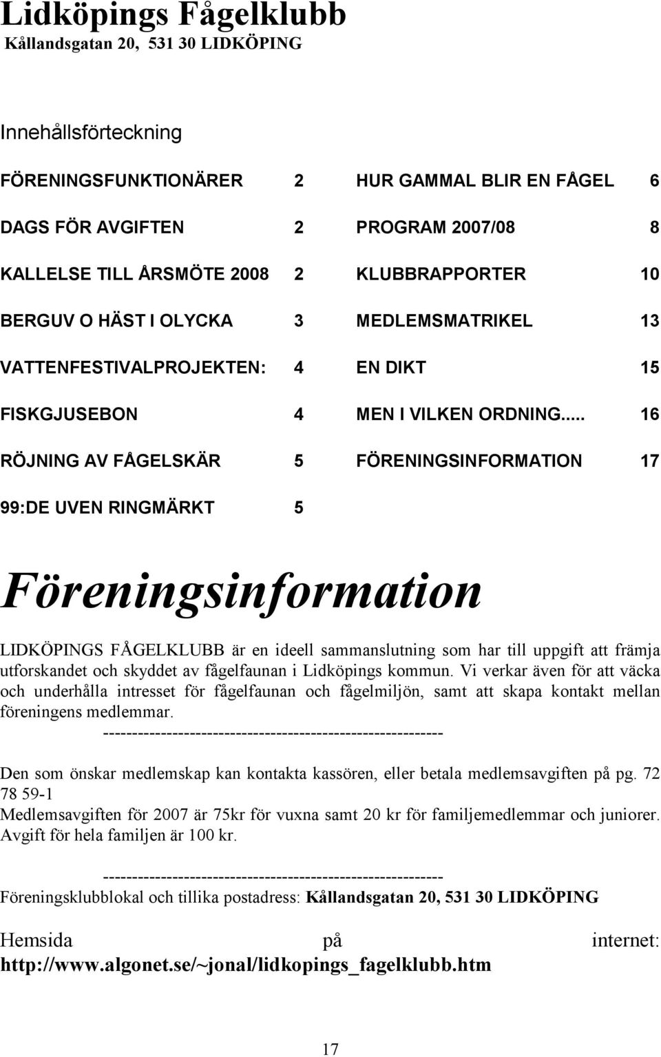 .. 16 FÖRENINGSINFORMATION 17 99:DE UVEN RINGMÄRKT 5 Föreningsinformation LIDKÖPINGS FÅGELKLUBB är en ideell sammanslutning som har till uppgift att främja utforskandet och skyddet av fågelfaunan i