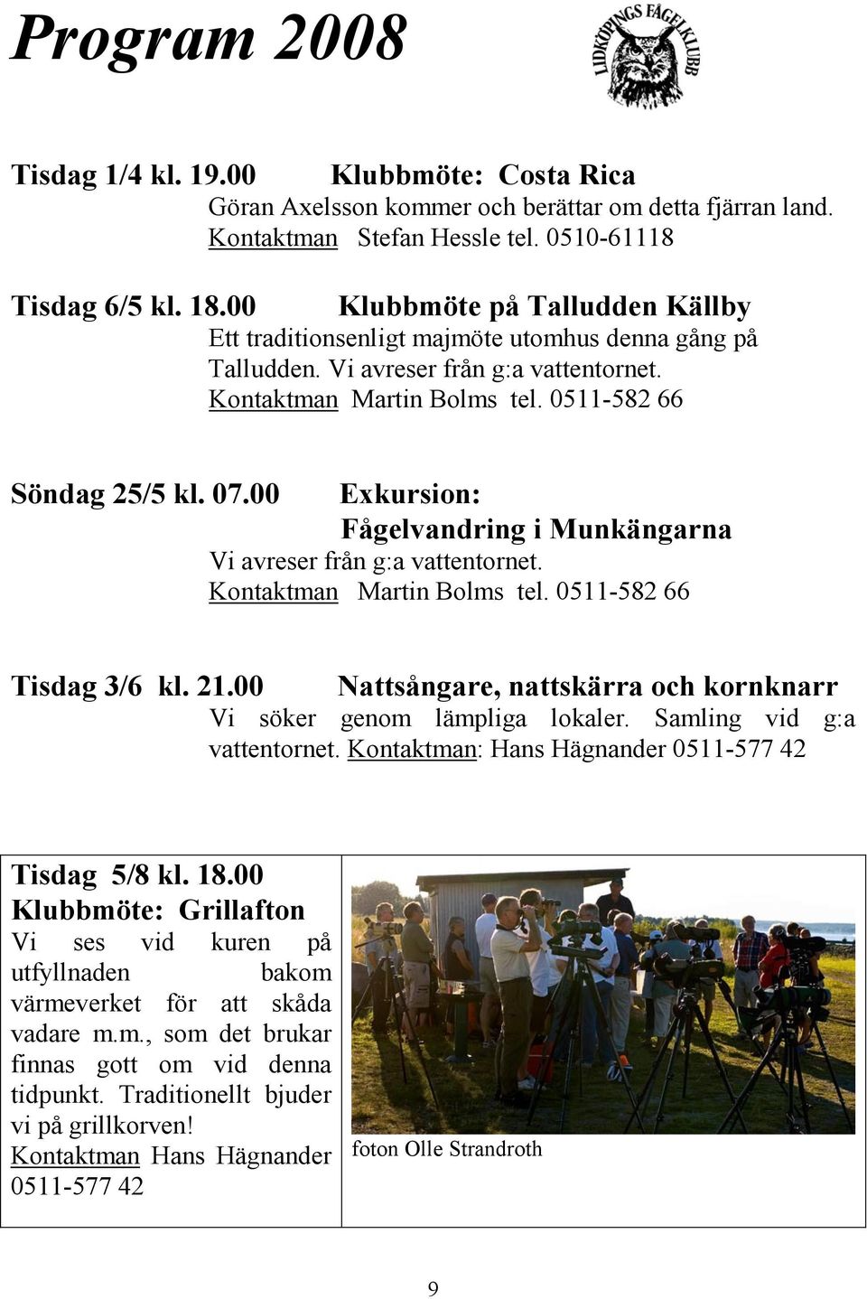 00 Exkursion: Fågelvandring i Munkängarna Vi avreser från g:a vattentornet. Kontaktman Martin Bolms tel. 0511-582 66 Tisdag 3/6 kl. 21.