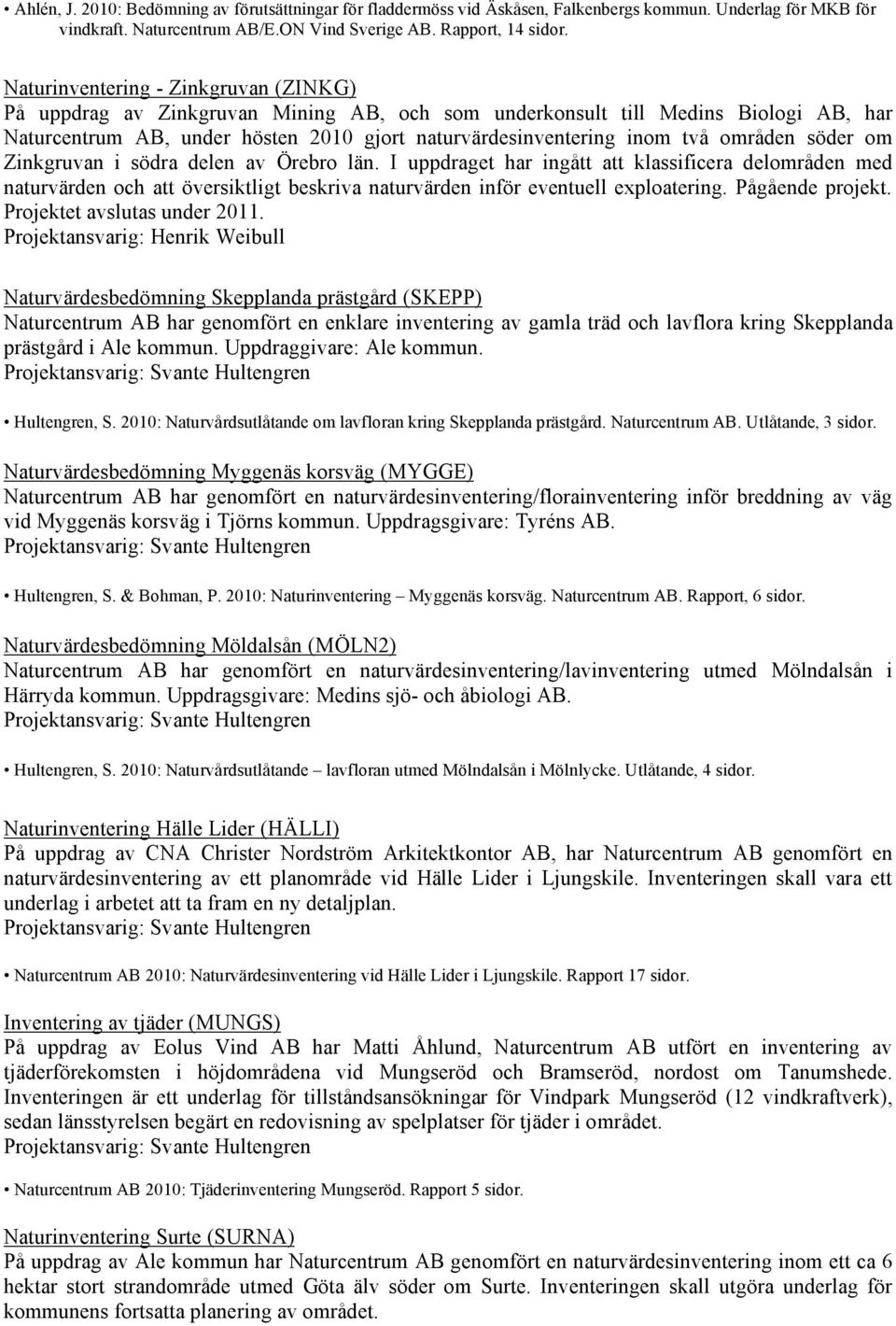 områden söder om Zinkgruvan i södra delen av Örebro län. I uppdraget har ingått att klassificera delområden med naturvärden och att översiktligt beskriva naturvärden inför eventuell exploatering.