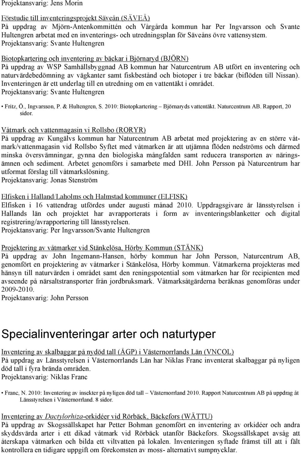 Biotopkartering och inventering av bäckar i Björnaryd (BJÖRN) På uppdrag av WSP Samhällsbyggnad AB kommun har Naturcentrum AB utfört en inventering och naturvärdebedömning av vägkanter samt