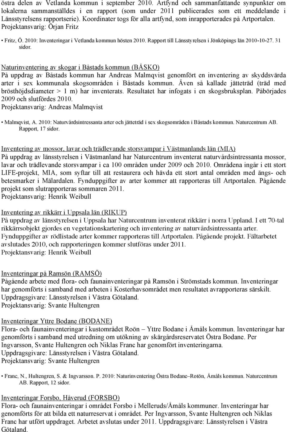 Koordinater togs för alla artfynd, som inrapporterades på Artportalen. Projektansvarig: Örjan Fritz Fritz, Ö. 2010: Inventeringar i Vetlanda kommun hösten 2010.