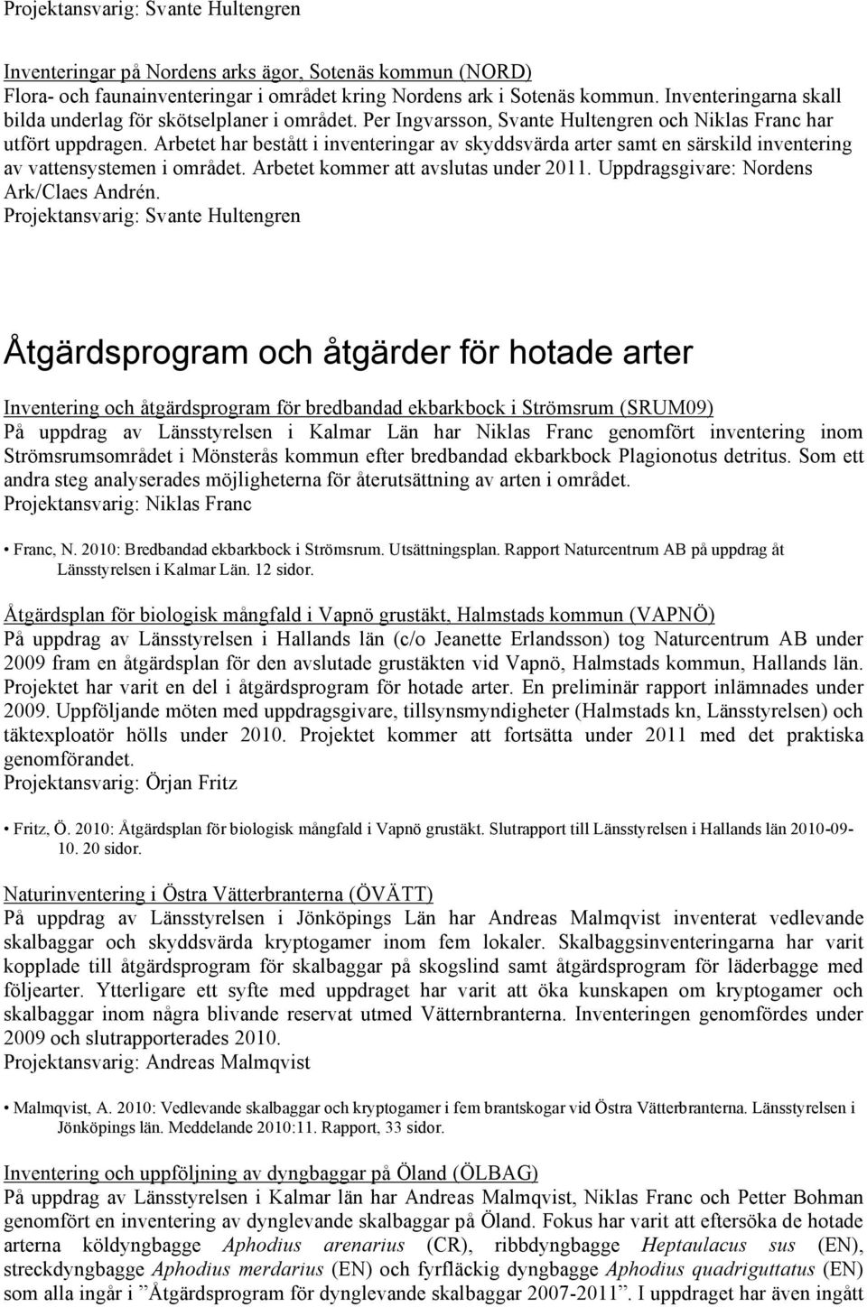 Arbetet kommer att avslutas under 2011. Uppdragsgivare: Nordens Ark/Claes Andrén.