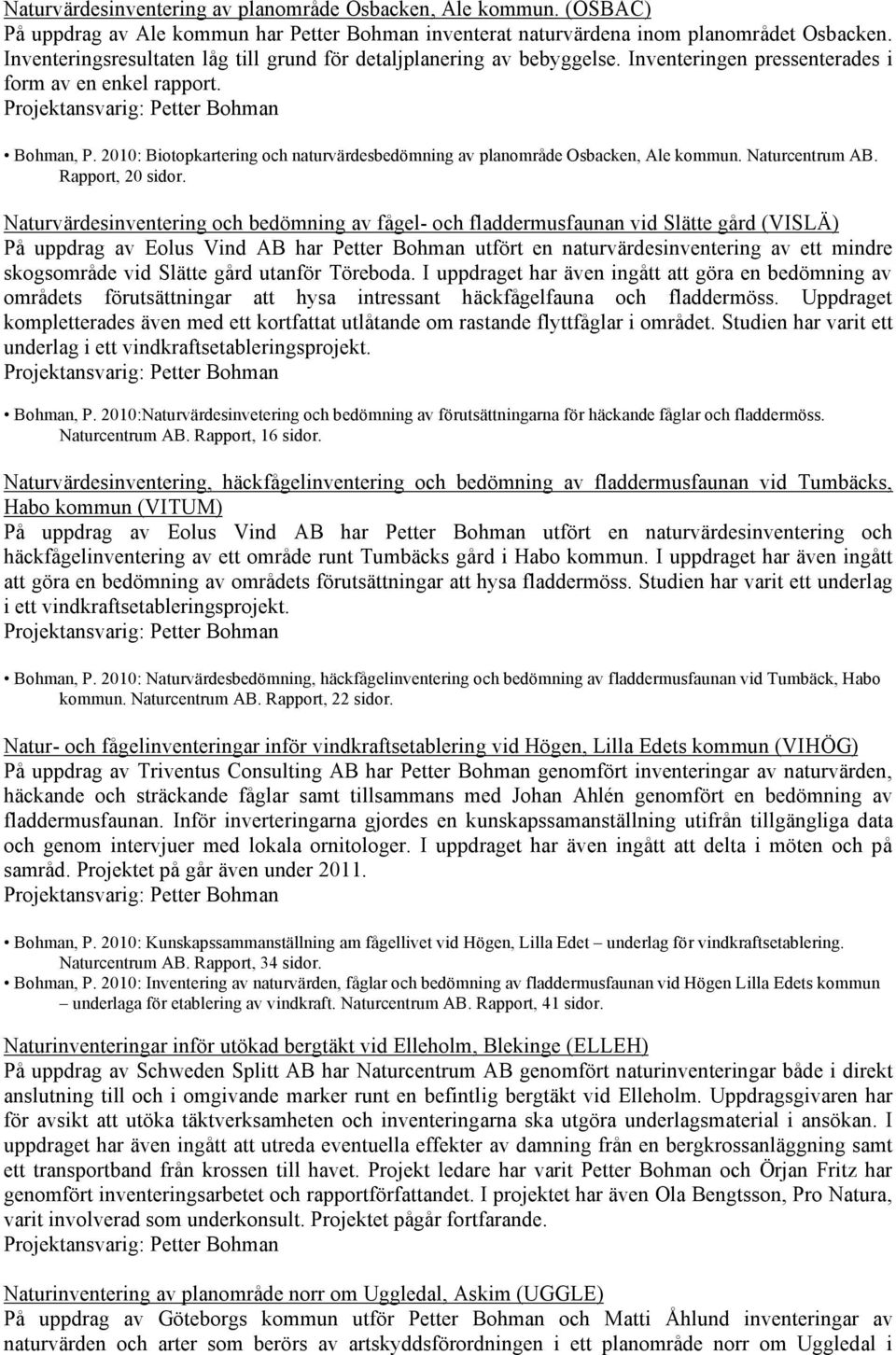 2010: Biotopkartering och naturvärdesbedömning av planområde Osbacken, Ale kommun. Naturcentrum AB. Rapport, 20 sidor.