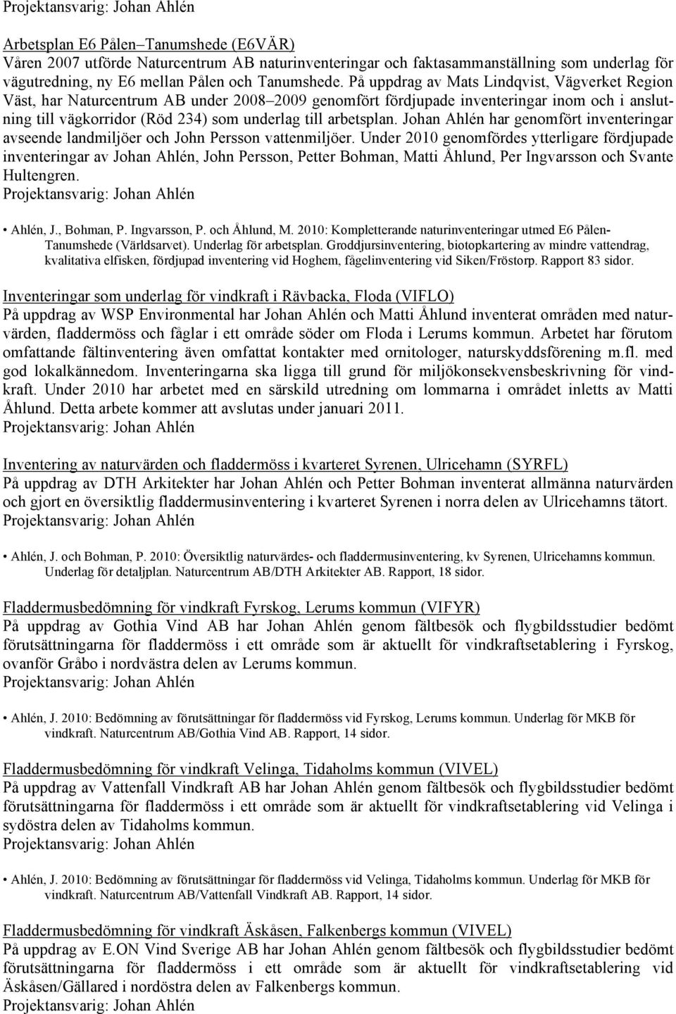 På uppdrag av Mats Lindqvist, Vägverket Region Väst, har Naturcentrum AB under 2008 2009 genomfört fördjupade inventeringar inom och i anslutning till vägkorridor (Röd 234) som underlag till