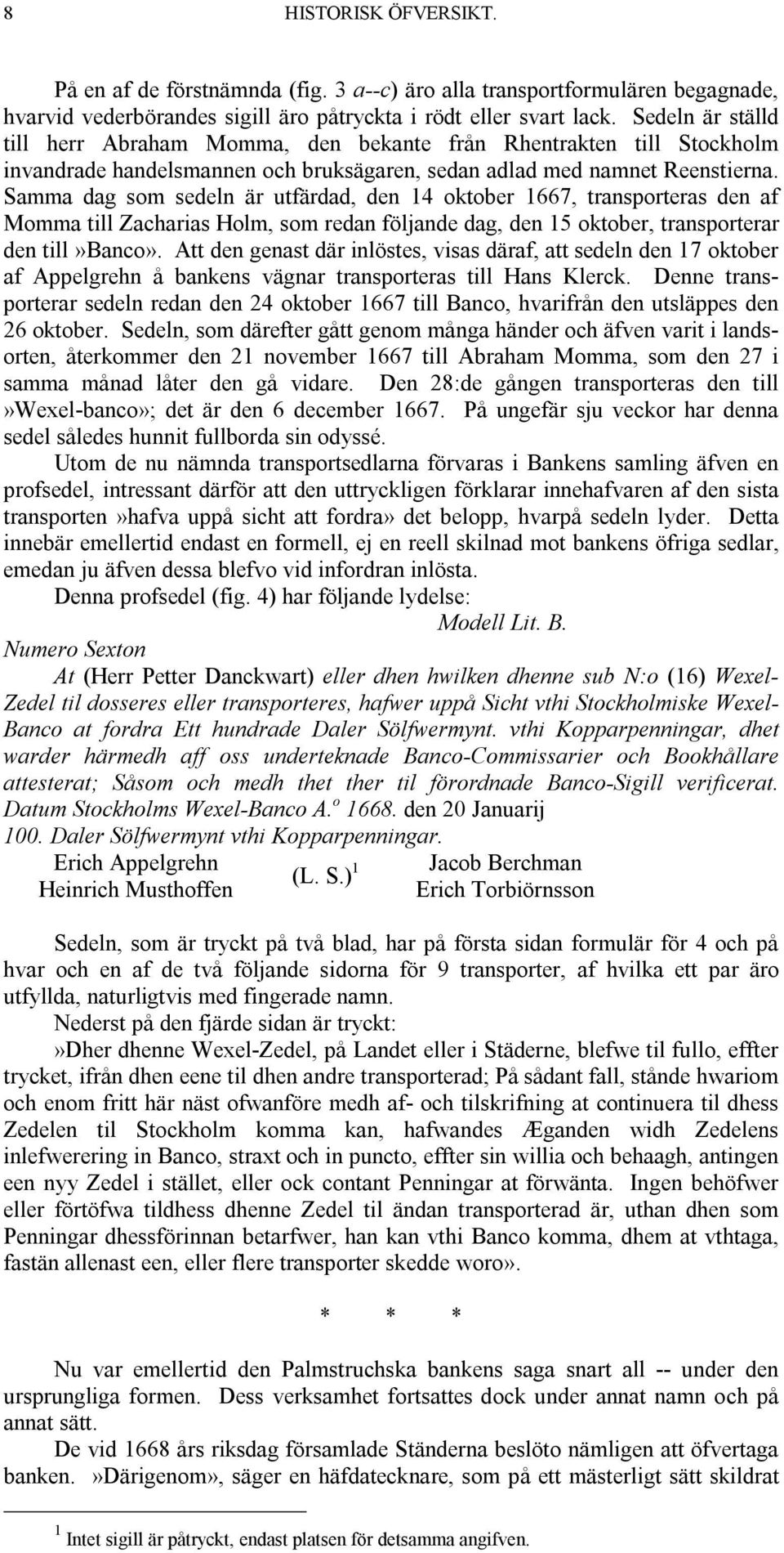 Samma dag som sedeln är utfärdad, den 14 oktober 1667, transporteras den af Momma till Zacharias Holm, som redan följande dag, den 15 oktober, transporterar den till»banco».