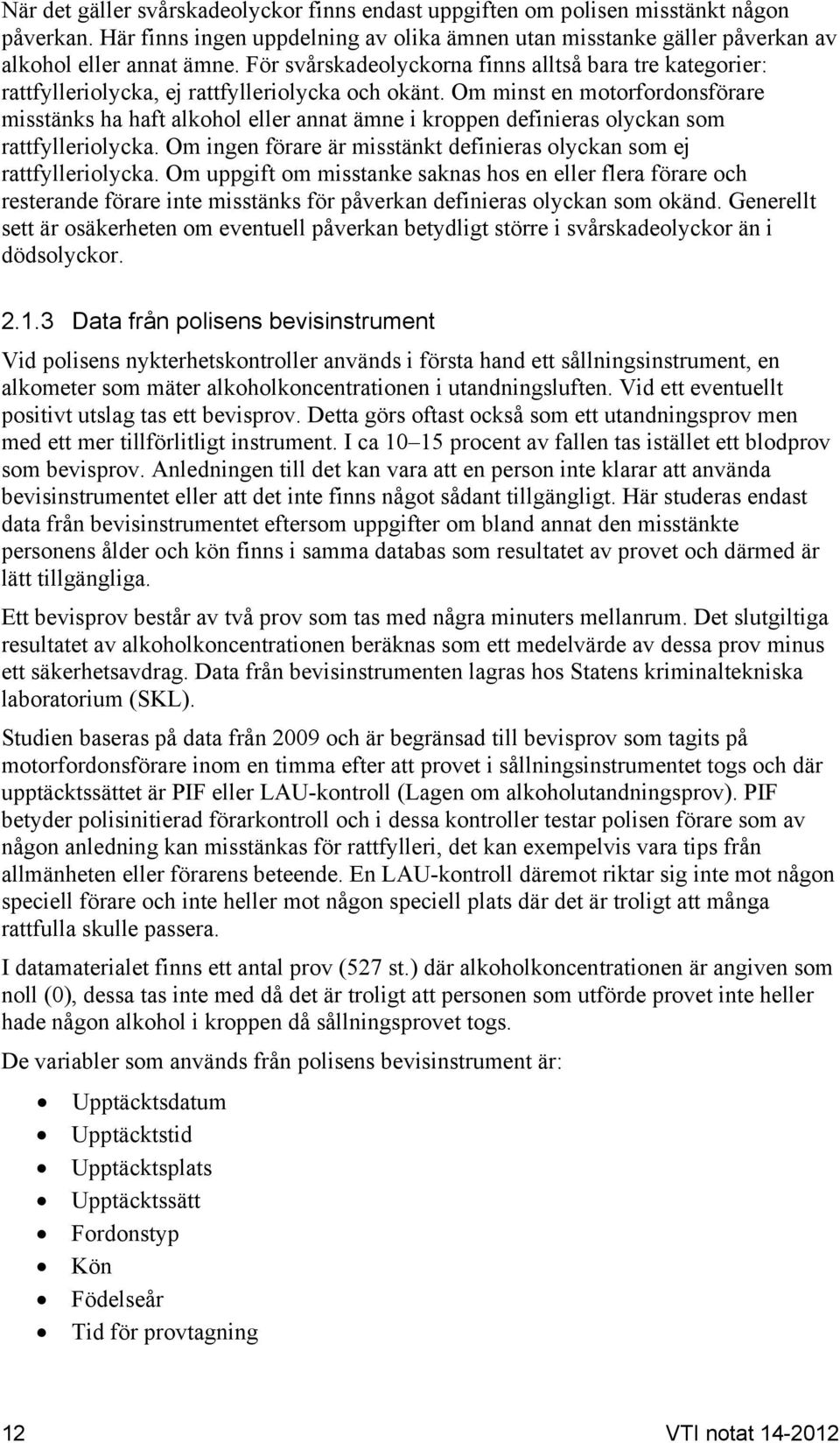 Om minst en motorfordonsförare misstänks ha haft alkohol eller annat ämne i kroppen definieras olyckan som rattfylleriolycka. Om ingen förare är misstänkt definieras olyckan som ej rattfylleriolycka.