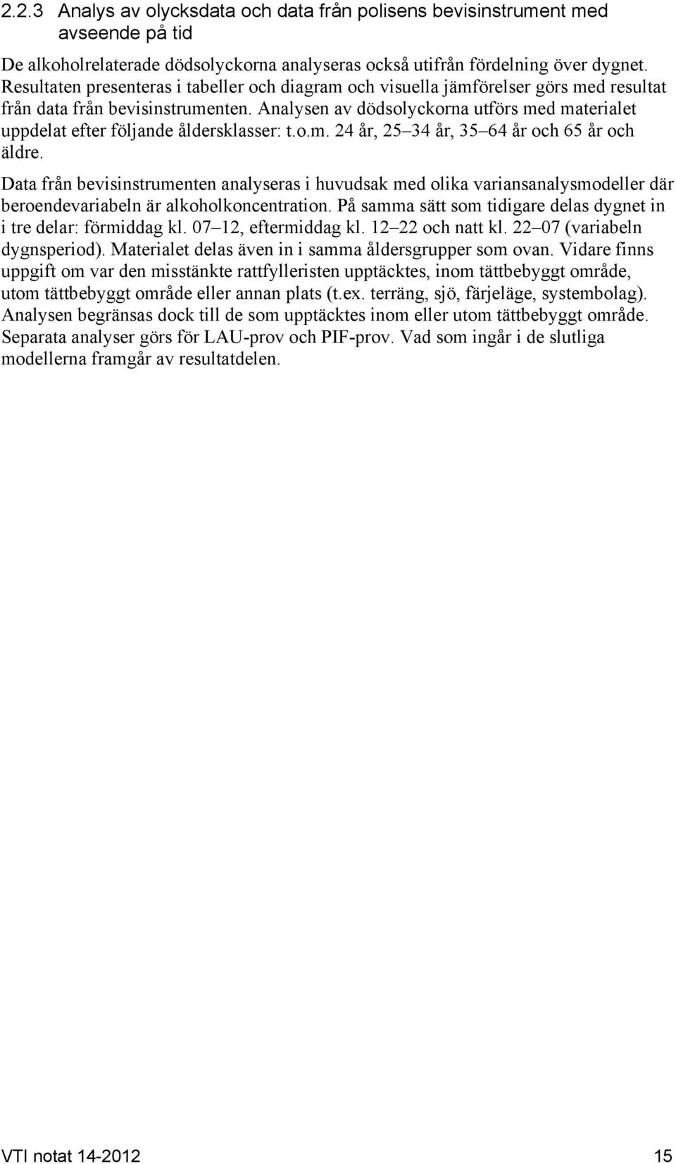 Analysen av dödsolyckorna utförs med materialet uppdelat efter följande åldersklasser: t.o.m. 24 år, 25 34 år, 35 64 år och 65 år och äldre.