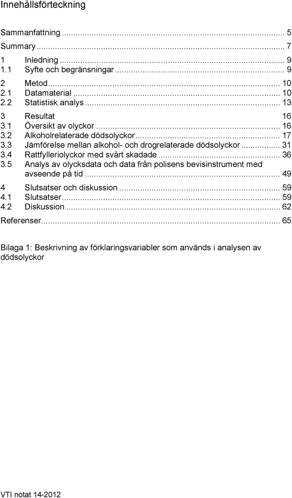 4 Rattfylleriolyckor med svårt skadade... 36 3.5 Analys av olycksdata och data från polisens bevisinstrument med avseende på tid... 49 4 Slutsatser och diskussion.