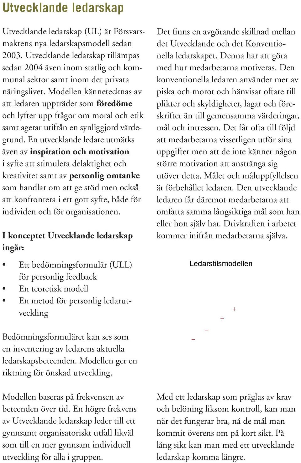 Denna har att göra sedan 2004 även inom statlig och kommunal sektor samt inom det privata konventionella ledaren använder mer av med hur medarbetarna Utvecklande motiveras. Den ledarskap näringslivet.