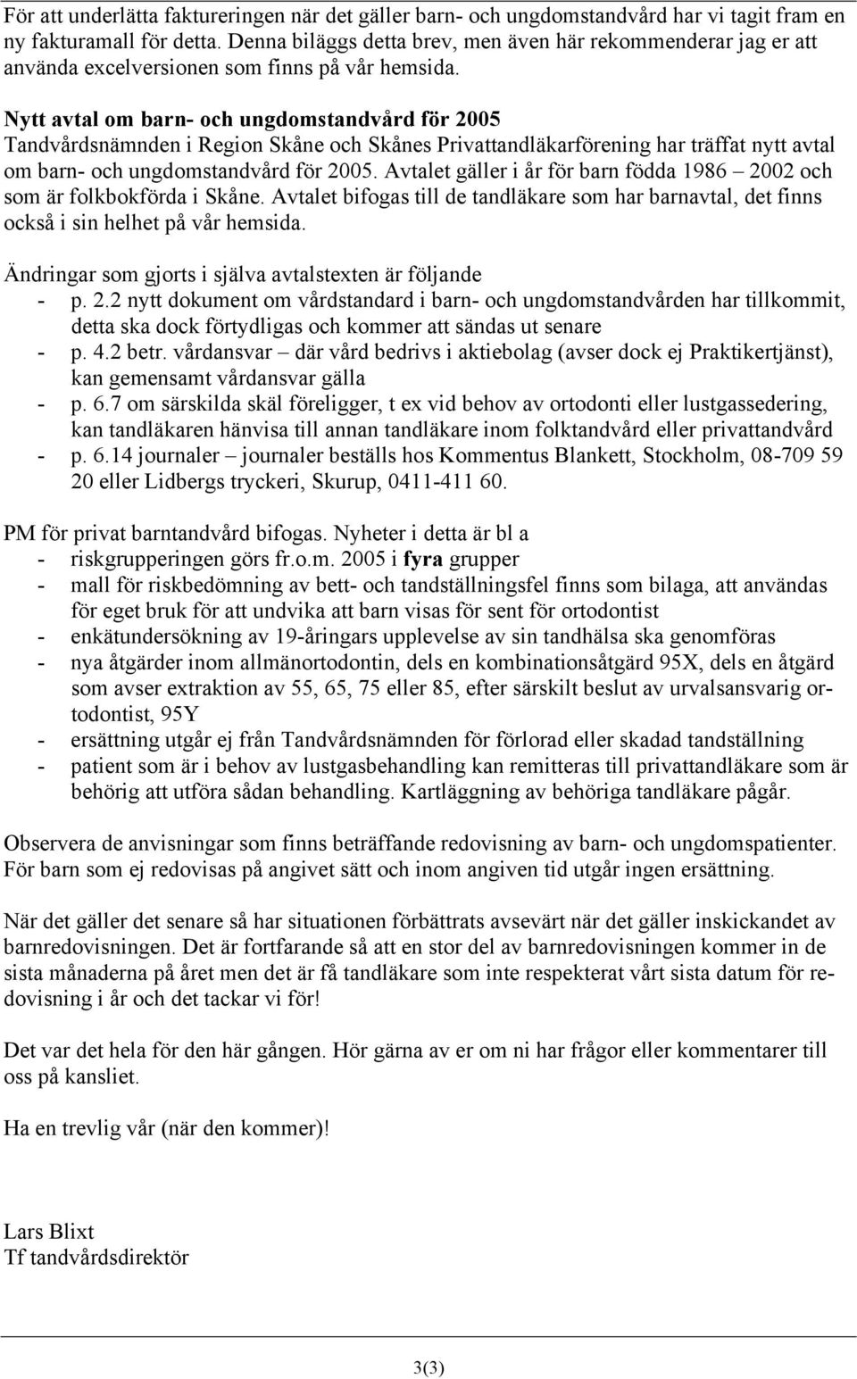 Nytt avtal om barn- och ungdomstandvård för 2005 Tandvårdsnämnden i Region Skåne och Skånes Privattandläkarförening har träffat nytt avtal om barn- och ungdomstandvård för 2005.