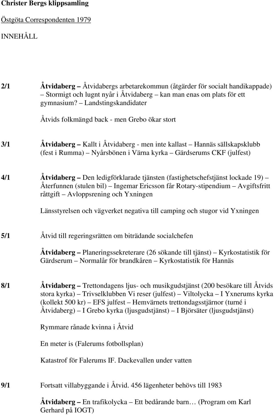 Landstingskandidater Åtvids folkmängd back - men Grebo ökar stort 3/1 Åtvidaberg Kallt i Åtvidaberg - men inte kallast Hannäs sällskapsklubb (fest i Rumma) Nyårsbönen i Värna kyrka Gärdserums CKF