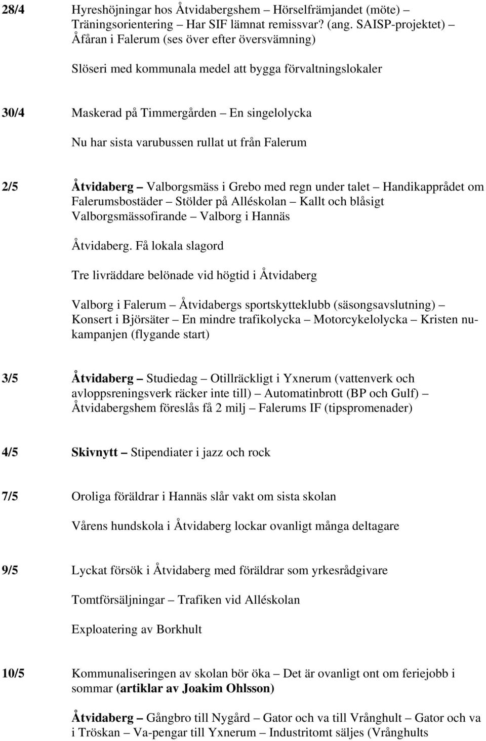 ut från Falerum 2/5 Åtvidaberg Valborgsmäss i Grebo med regn under talet Handikapprådet om Falerumsbostäder Stölder på Alléskolan Kallt och blåsigt Valborgsmässofirande Valborg i Hannäs Åtvidaberg.