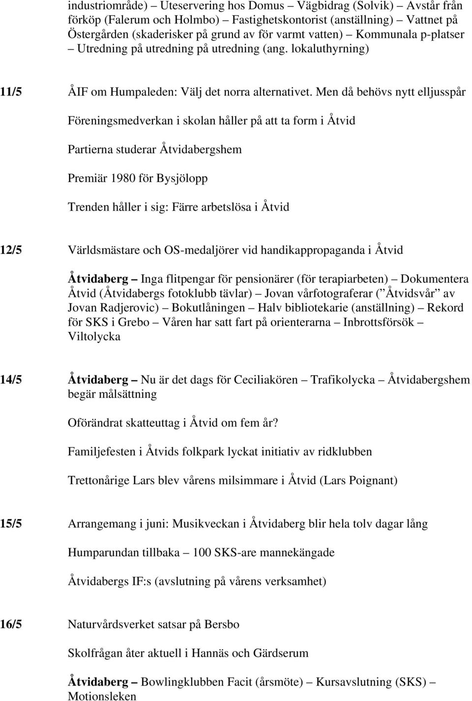 Men då behövs nytt elljusspår Föreningsmedverkan i skolan håller på att ta form i Åtvid Partierna studerar Åtvidabergshem Premiär 1980 för Bysjölopp Trenden håller i sig: Färre arbetslösa i Åtvid