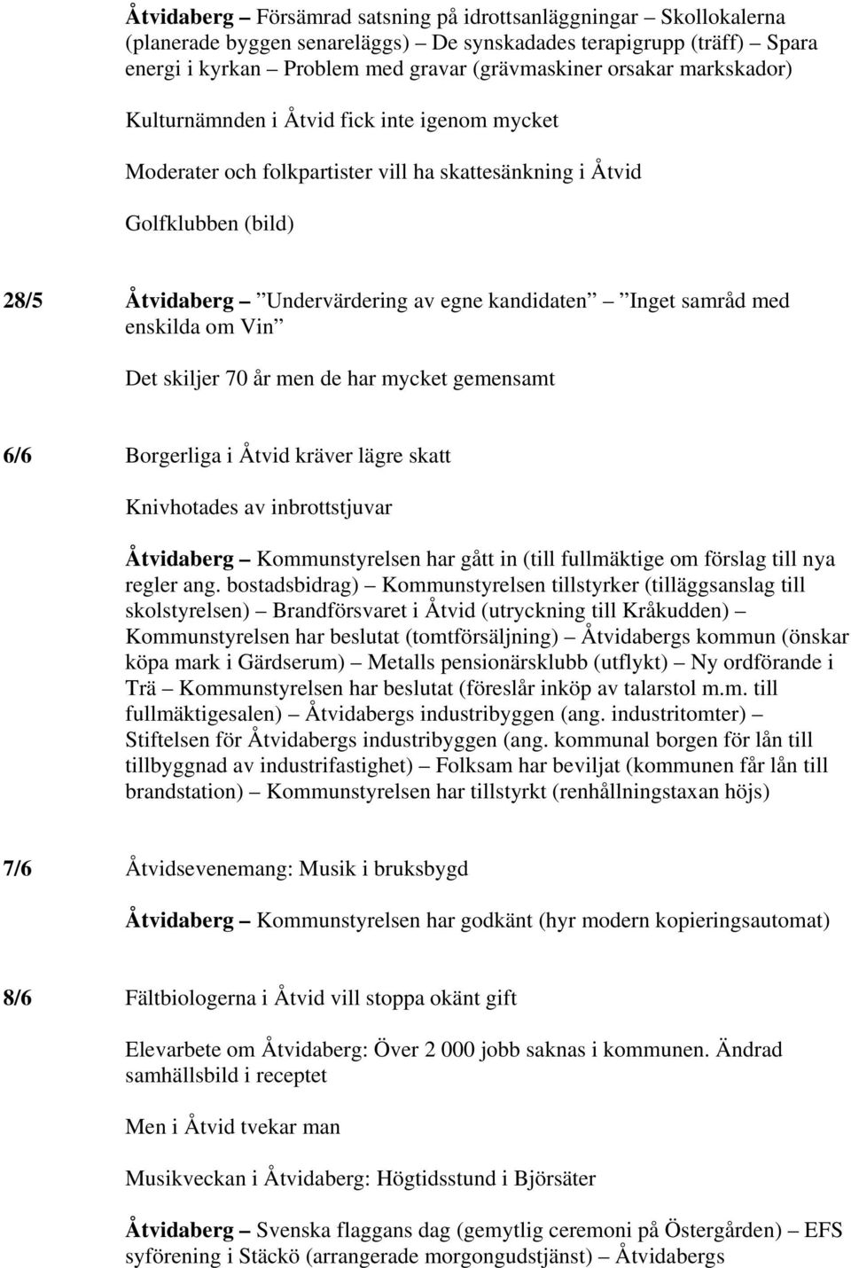 med enskilda om Vin Det skiljer 70 år men de har mycket gemensamt 6/6 Borgerliga i Åtvid kräver lägre skatt Knivhotades av inbrottstjuvar Åtvidaberg Kommunstyrelsen har gått in (till fullmäktige om