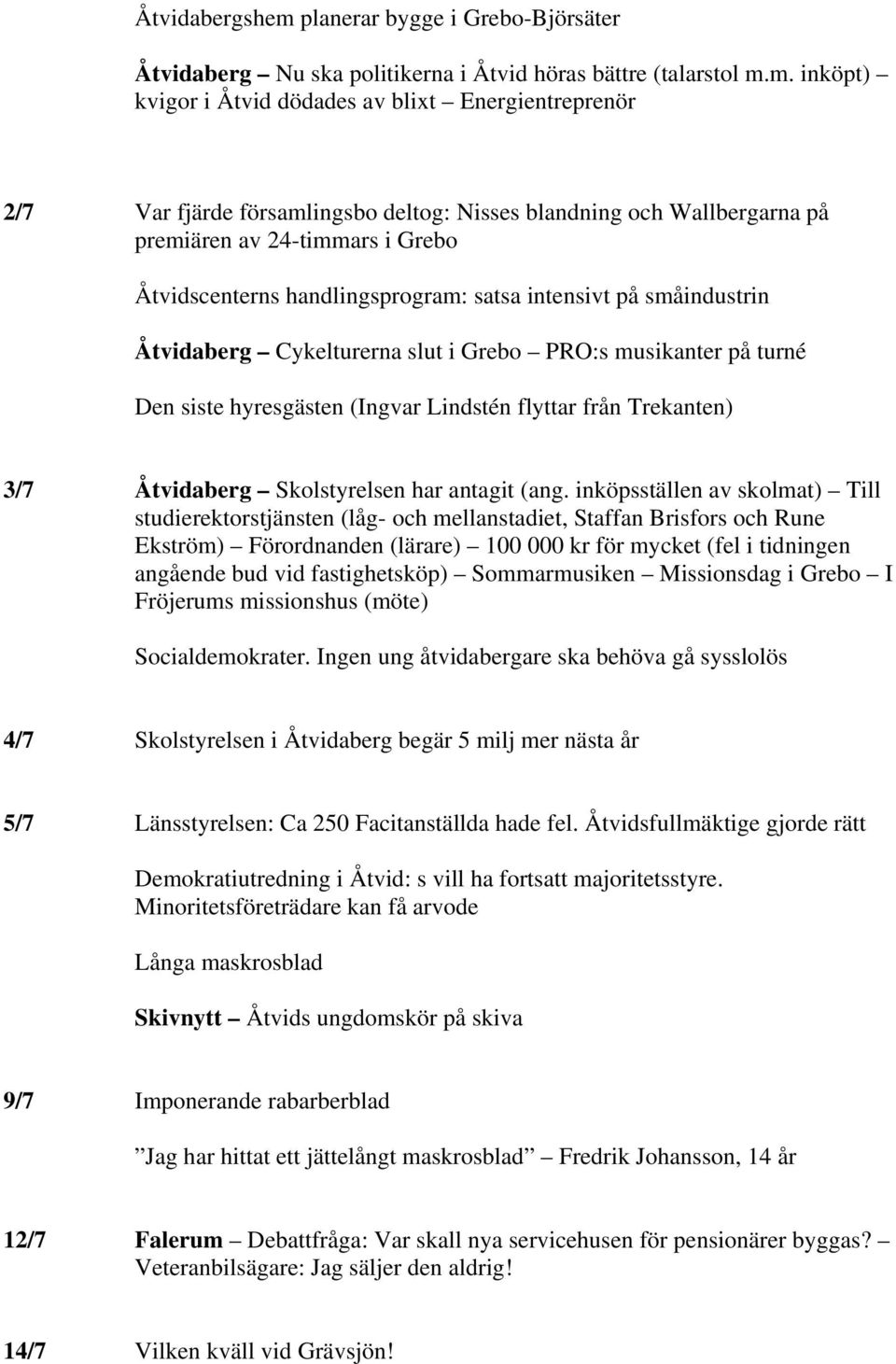 m. inköpt) kvigor i Åtvid dödades av blixt Energientreprenör 2/7 Var fjärde församlingsbo deltog: Nisses blandning och Wallbergarna på premiären av 24-timmars i Grebo Åtvidscenterns handlingsprogram: