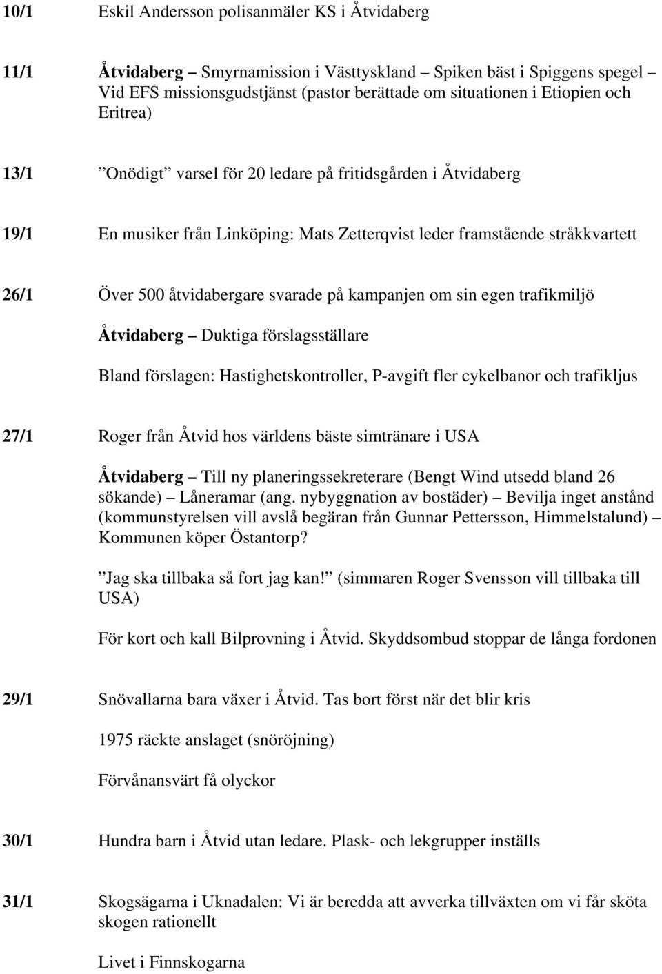 kampanjen om sin egen trafikmiljö Åtvidaberg Duktiga förslagsställare Bland förslagen: Hastighetskontroller, P-avgift fler cykelbanor och trafikljus 27/1 Roger från Åtvid hos världens bäste