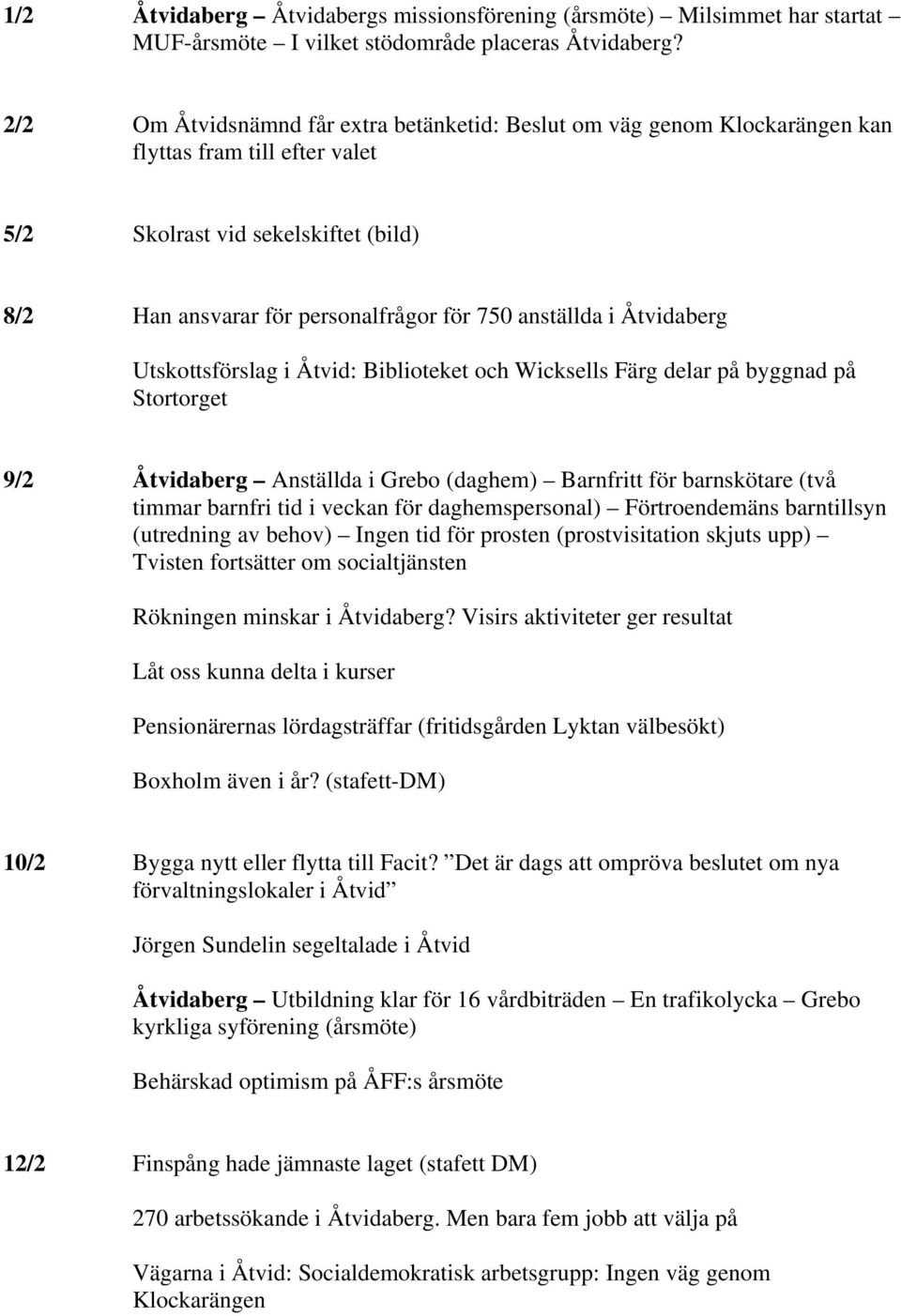 i Åtvidaberg Utskottsförslag i Åtvid: Biblioteket och Wicksells Färg delar på byggnad på Stortorget 9/2 Åtvidaberg Anställda i Grebo (daghem) Barnfritt för barnskötare (två timmar barnfri tid i