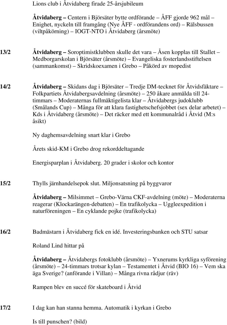 Skridskoexamen i Grebo Påkörd av mopedist 14/2 Åtvidaberg Skidans dag i Björsäter Tredje DM-tecknet för Åtvidsfäktare Folkpartiets Åtvidabergsavdelning (årsmöte) 250 åkare anmälda till 24- timmars