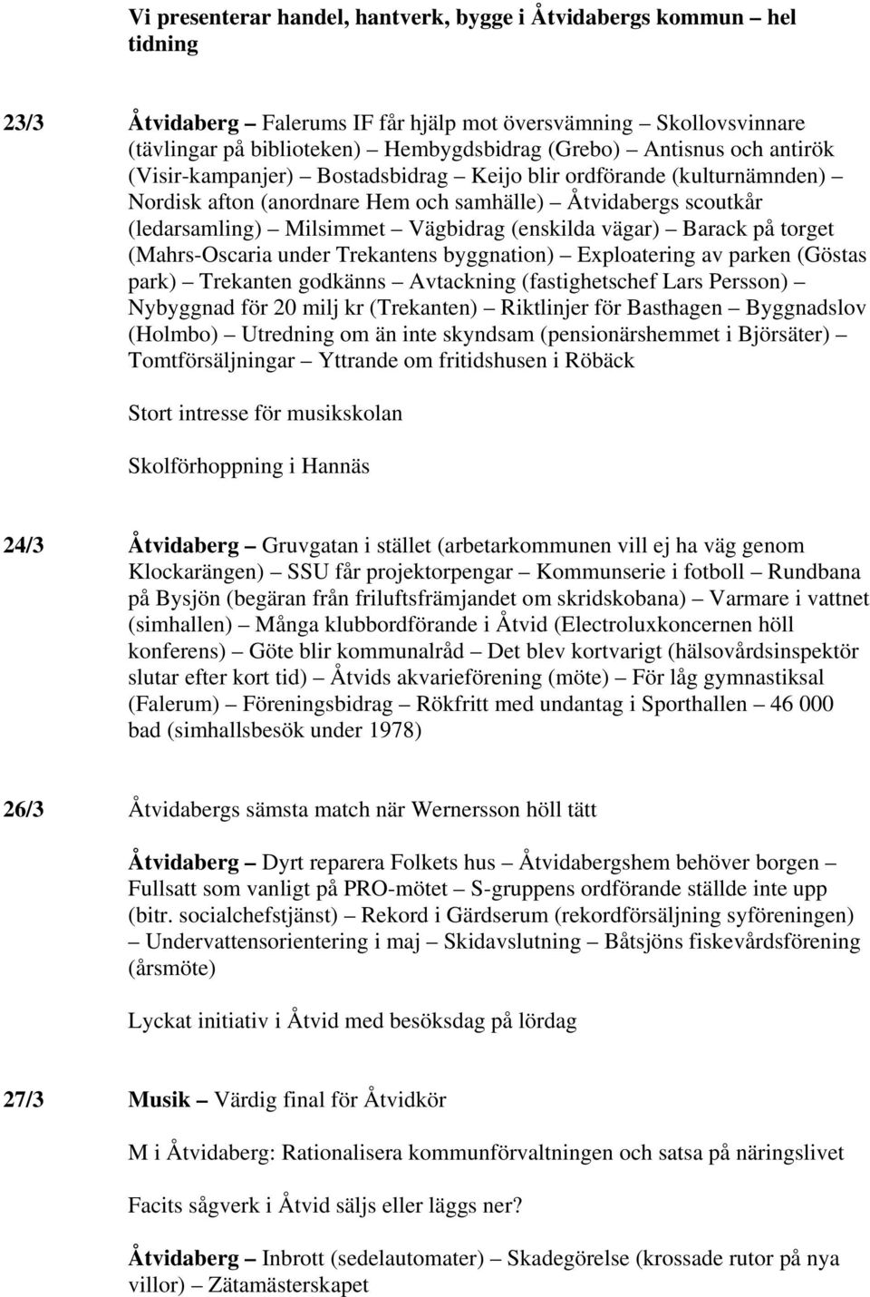 vägar) Barack på torget (Mahrs-Oscaria under Trekantens byggnation) Exploatering av parken (Göstas park) Trekanten godkänns Avtackning (fastighetschef Lars Persson) Nybyggnad för 20 milj kr