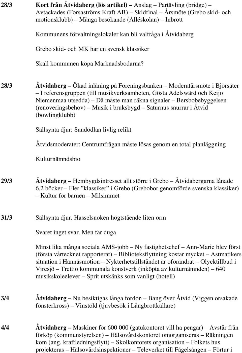 28/3 Åtvidaberg Ökad inlåning på Föreningsbanken Moderatårsmöte i Björsäter I referensgruppen (till musikverksamheten, Gösta Adelswärd och Keijo Niemenmaa utsedda) Då måste man räkna signaler