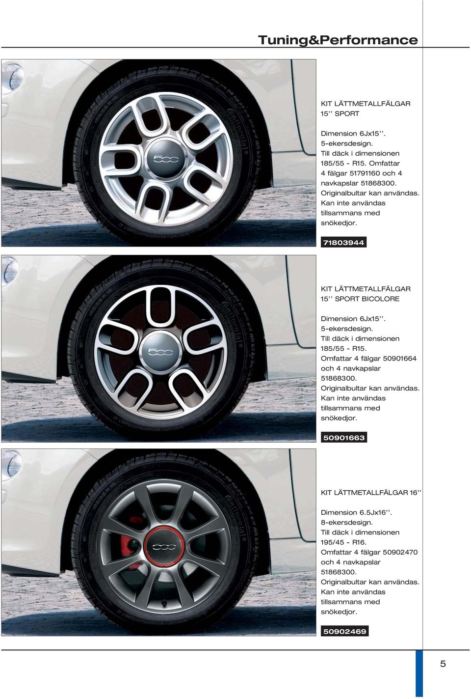 Till däck i dimensionen 185/55 - R15. Omfattar 4 fälgar 50901664 och 4 navkapslar 51868300. Originalbultar kan användas. Kan inte användas tillsammans med snökedjor.