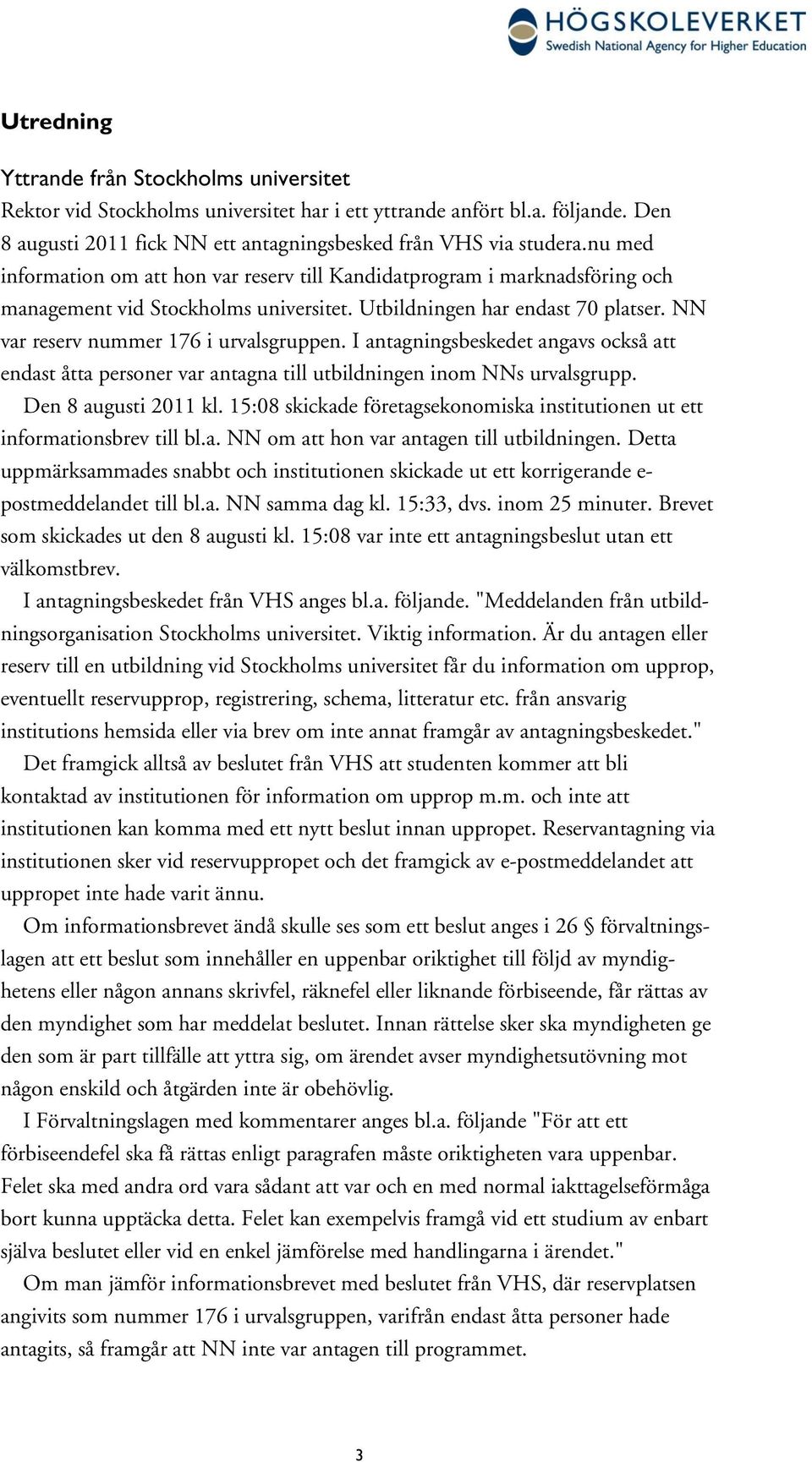 I antagningsbeskedet angavs också att endast åtta personer var antagna till utbildningen inom NNs urvalsgrupp. Den 8 augusti 2011 kl.