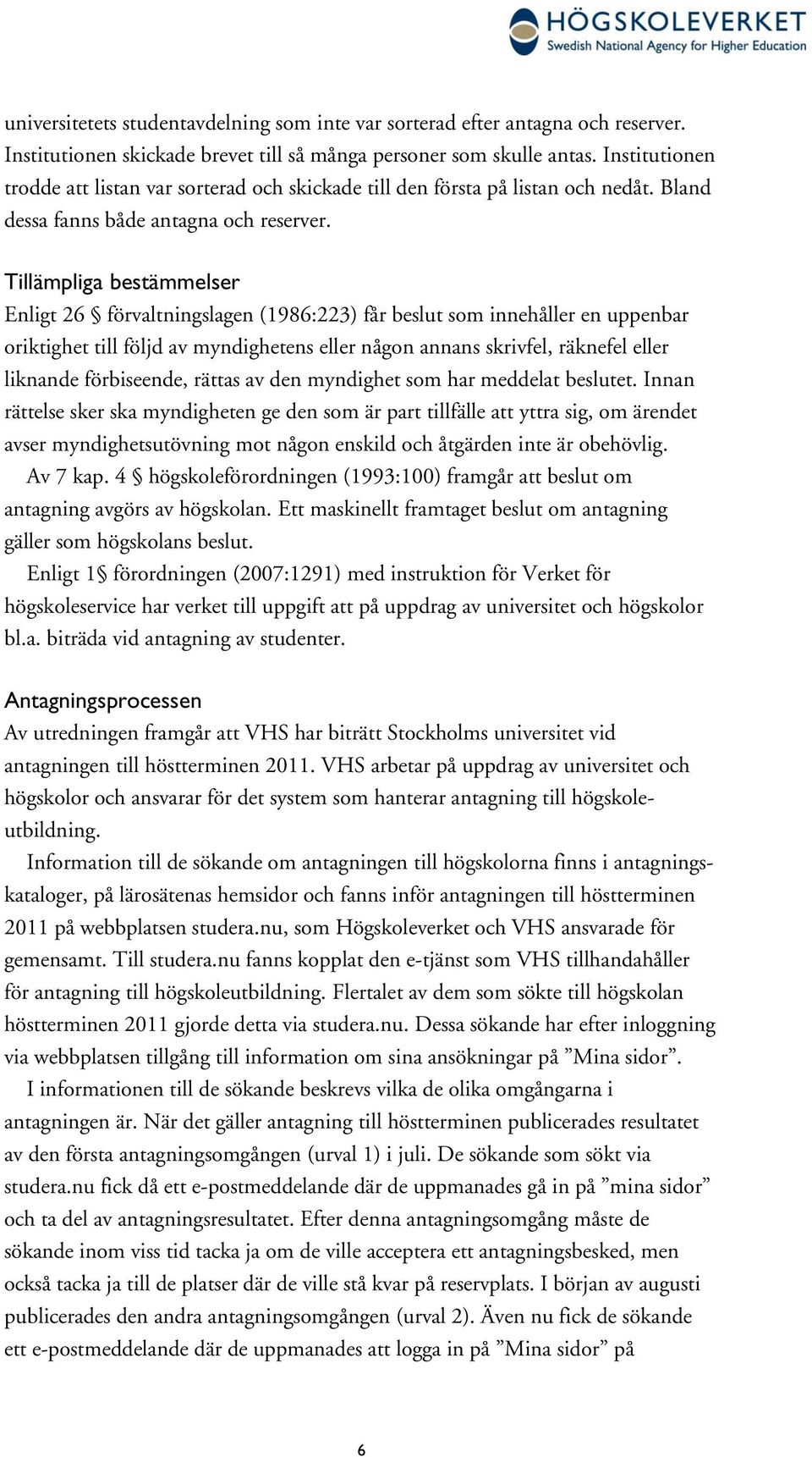 Tillämpliga bestämmelser Enligt 26 förvaltningslagen (1986:223) får beslut som innehåller en uppenbar oriktighet till följd av myndighetens eller någon annans skrivfel, räknefel eller liknande