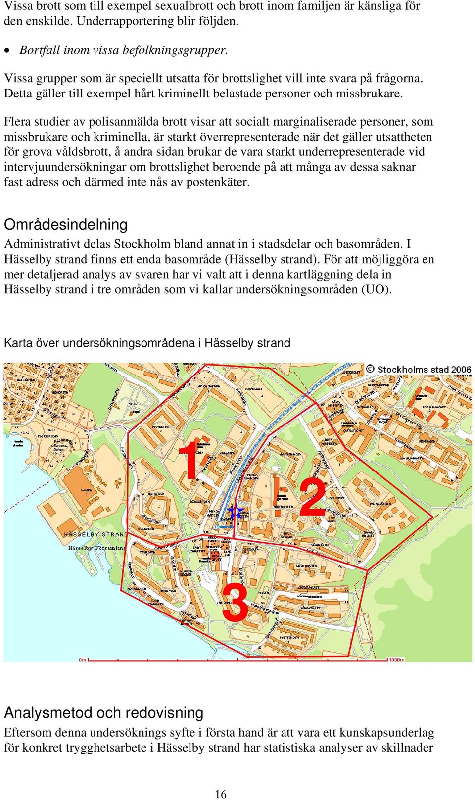 Flera studier av polisanmälda brott visar att socialt marginaliserade personer, som missbrukare och kriminella, är starkt överrepresenterade när det gäller utsattheten för grova våldsbrott, å andra