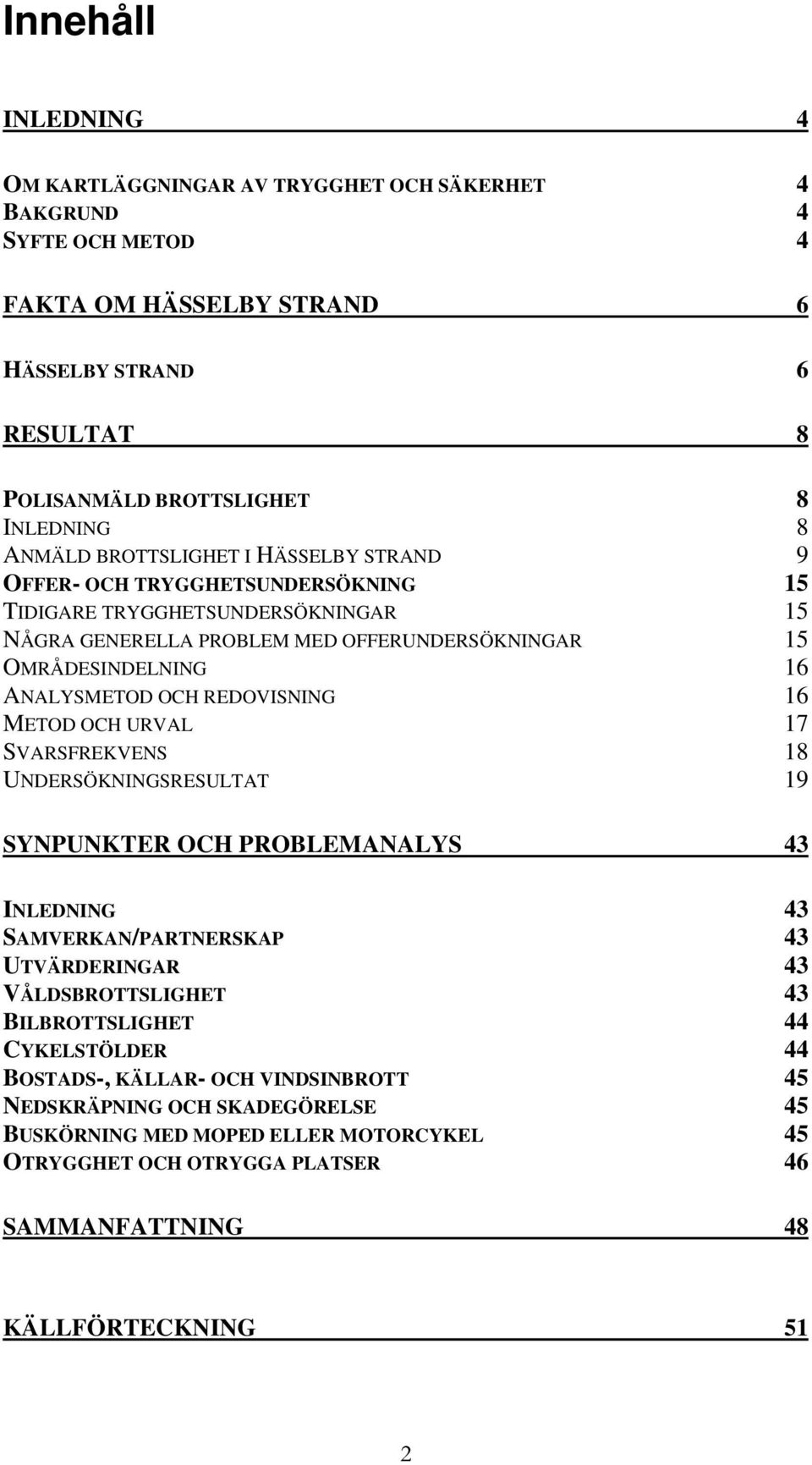 REDOVISNING 16 METOD OCH URVAL 17 SVARSFREKVENS 18 UNDERSÖKNINGSRESULTAT 19 SYNPUNKTER OCH PROBLEMANALYS 43 INLEDNING 43 SAMVERKAN/PARTNERSKAP 43 UTVÄRDERINGAR 43 VÅLDSBROTTSLIGHET 43