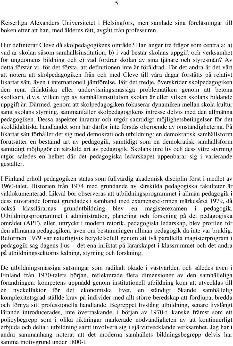 Han anger tre frågor som centrala: a) vad är skolan såsom samhällsinstitution, b) i vad består skolans uppgift och verksamhet för ungdomens bildning och c) vad fordrar skolan av sina tjänare och